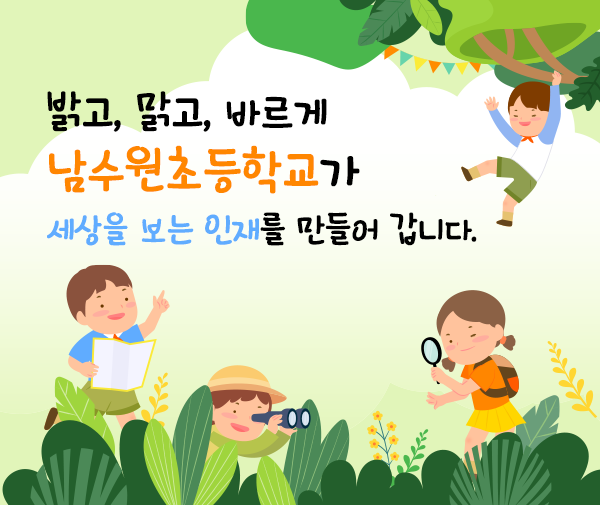 밝고, 맑고, 바르게    남수원초등학교가 세상을 보는 인재를 만들어 갑니다.